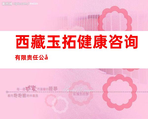 西藏玉拓健康咨询有限责任公司