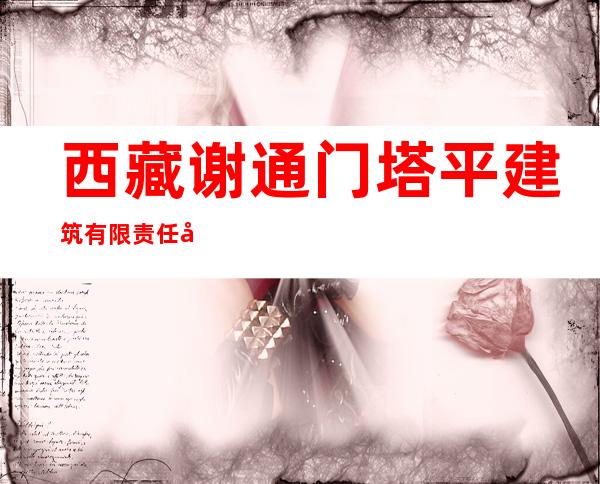 西藏谢通门塔平建筑有限责任公司