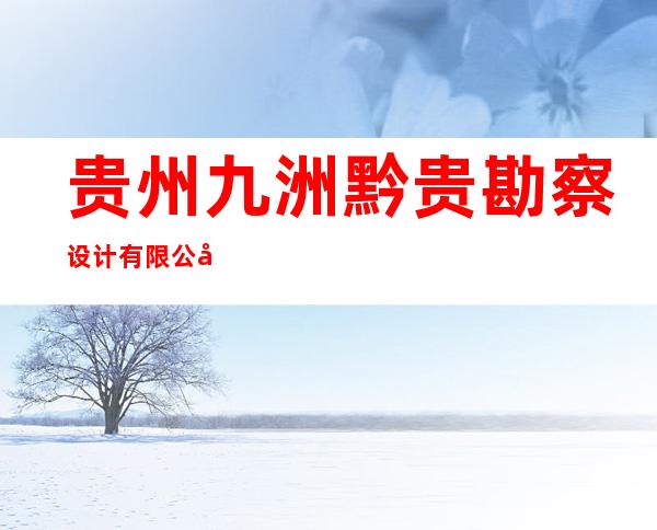 贵州九洲黔贵勘察设计有限公司