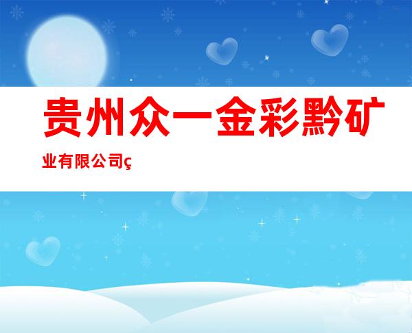 贵州众一金彩黔矿业有限公司织金县后寨乡志成煤矿