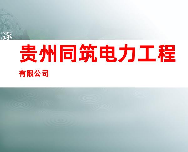 贵州同筑电力工程有限公司