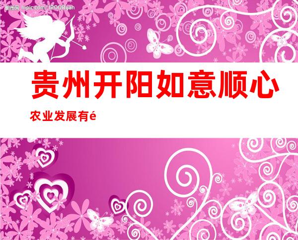 贵州开阳如意顺心农业发展有限公司