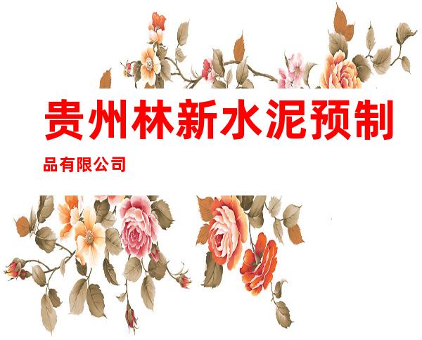 贵州林新水泥预制品有限公司
