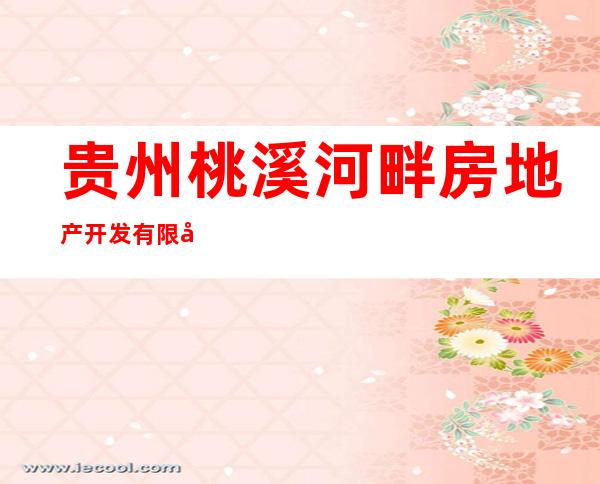 贵州桃溪河畔房地产开发有限公司余庆公司