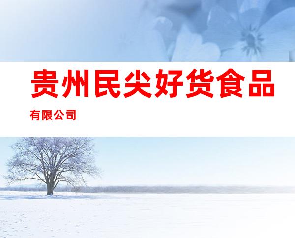 贵州民尖好货食品有限公司