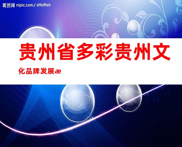 贵州省多彩贵州文化品牌发展有限公司