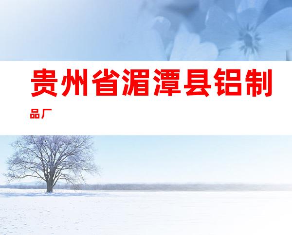 贵州省湄潭县铝制品厂