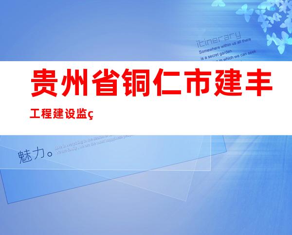贵州省铜仁市建丰工程建设监理有限公司