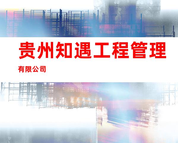 贵州知遇工程管理有限公司