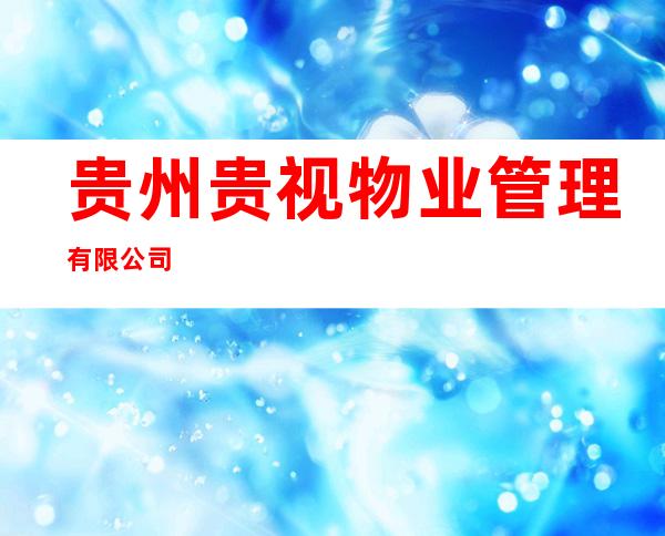 贵州贵视物业管理有限公司