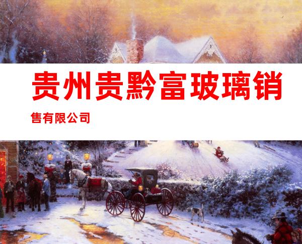 贵州贵黔富玻璃销售有限公司