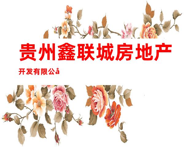 贵州鑫联城房地产开发有限公司