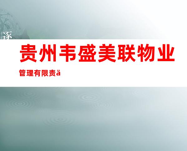 贵州韦盛美联物业管理有限责任公司
