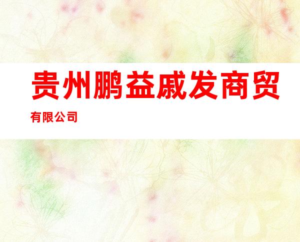 贵州鹏益戚发商贸有限公司