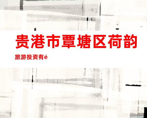 贵港市覃塘区荷韵旅游投资有限公司
