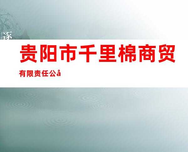 贵阳市千里棉商贸有限责任公司