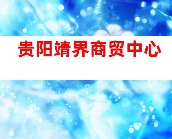 贵阳靖界商贸中心