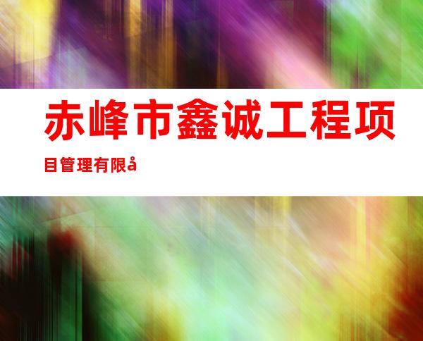 赤峰市鑫诚工程项目管理有限公司