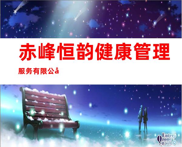 赤峰恒韵健康管理服务有限公司