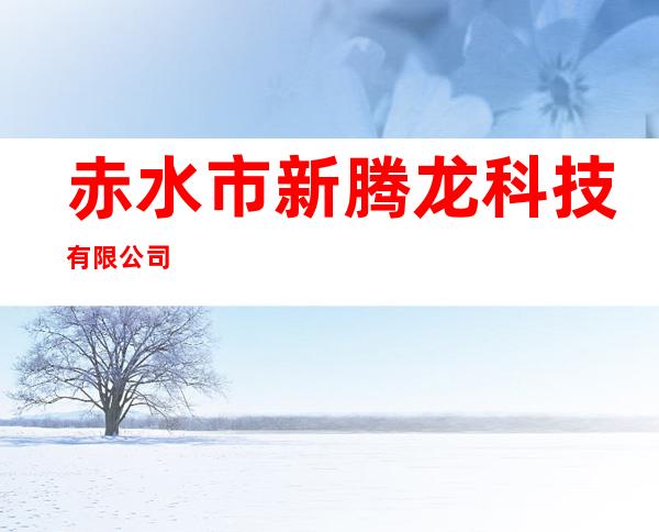 赤水市新腾龙科技有限公司