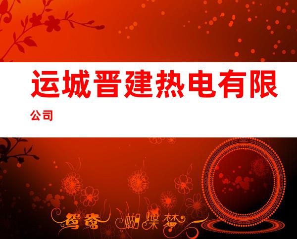 运城晋建热电有限公司
