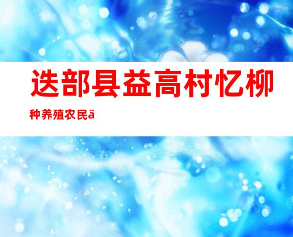 迭部县益高村忆柳种养殖农民专业合作社