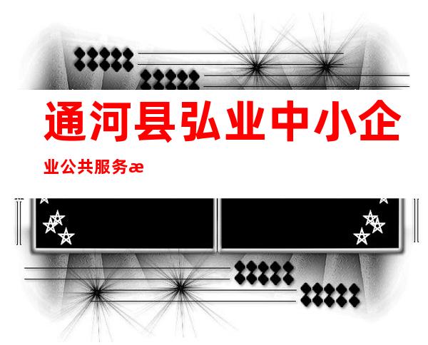 通河县弘业中小企业公共服务有限公司