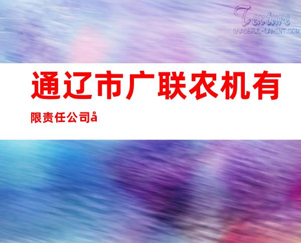 通辽市广联农机有限责任公司开发区分公司