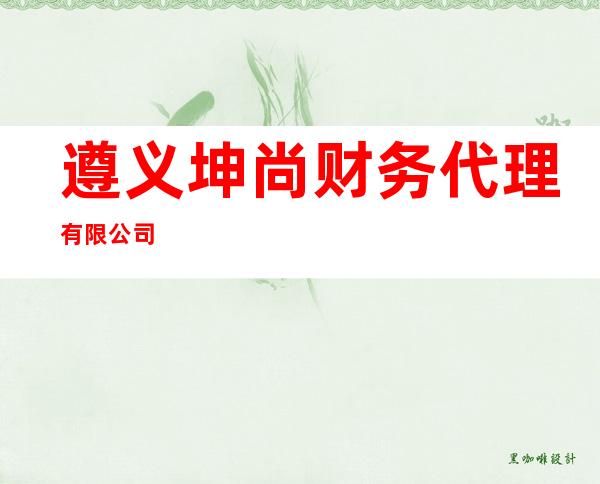 遵义坤尚财务代理有限公司
