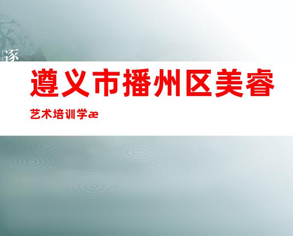 遵义市播州区美睿艺术培训学校有限公司