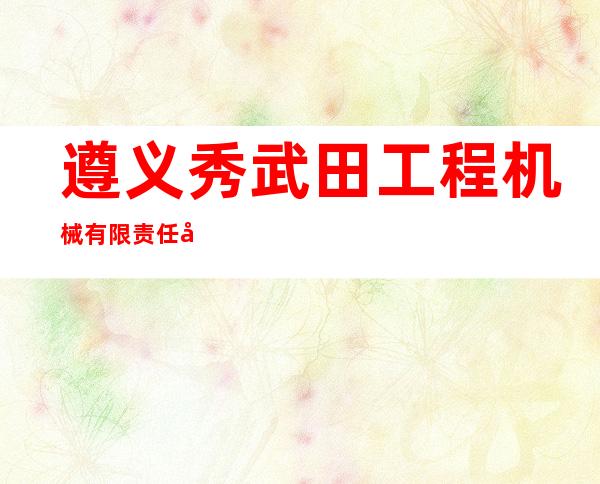 遵义秀武田工程机械有限责任公司