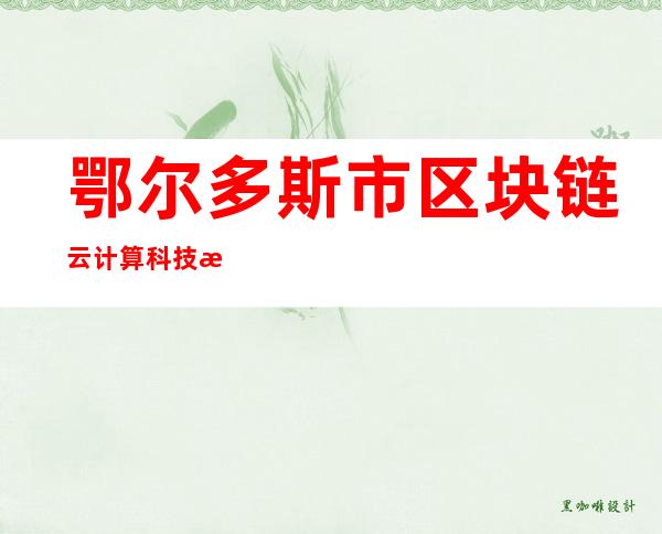 鄂尔多斯市区块链云计算科技有限公司