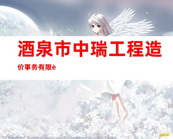 酒泉市中瑞工程造价事务有限责任公司