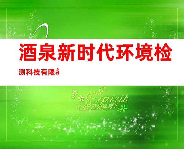 酒泉新时代环境检测科技有限公司