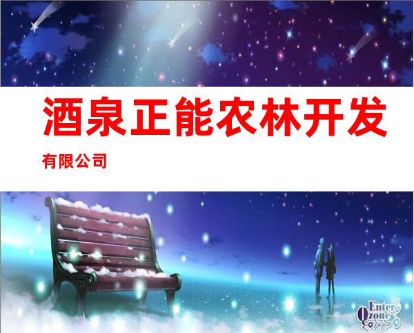 酒泉正能农林开发有限公司