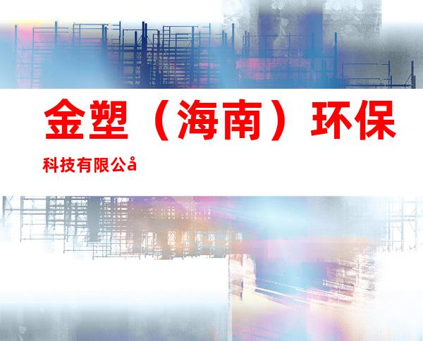 金塑(海南)环保科技有限公司