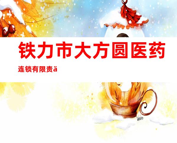 铁力市大方圆医药连锁有限责任公司