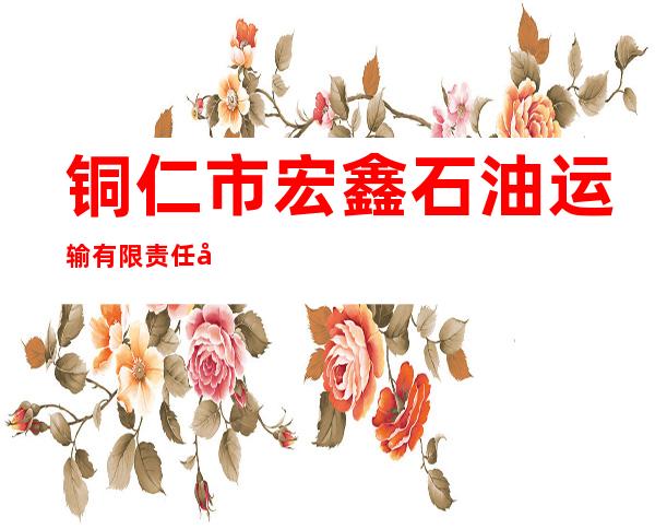 铜仁市宏鑫石油运输有限责任公司