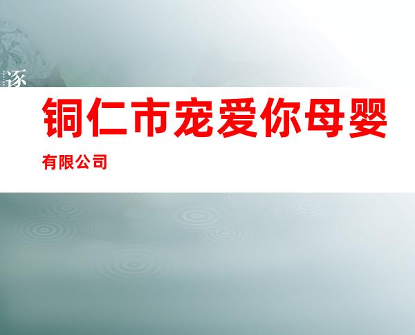 铜仁市宠爱你母婴有限公司