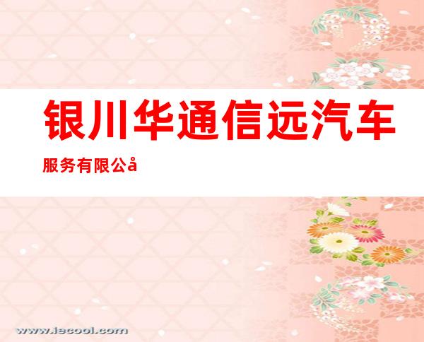 银川华通信远汽车服务有限公司