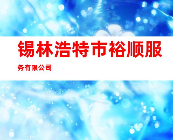 锡林浩特市裕顺服务有限公司