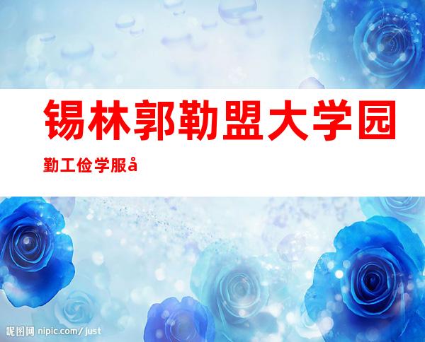 锡林郭勒盟大学园勤工俭学服务中心