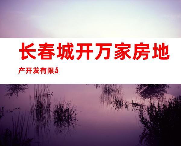 长春城开万家房地产开发有限公司
