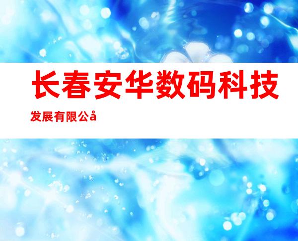长春安华数码科技发展有限公司
