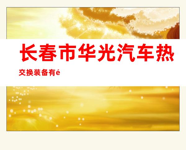 长春市华光汽车热交换装备有限公司