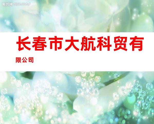 长春市大航科贸有限公司