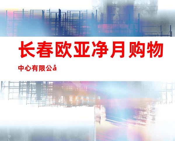 长春欧亚净月购物中心有限公司