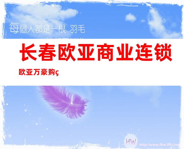 长春欧亚商业连锁欧亚万豪购物中心有限公司