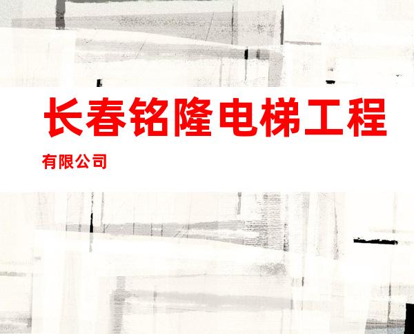 长春铭隆电梯工程有限公司