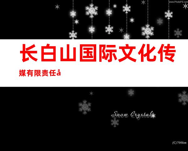长白山国际文化传媒有限责任公司长白山保护开发区分公司